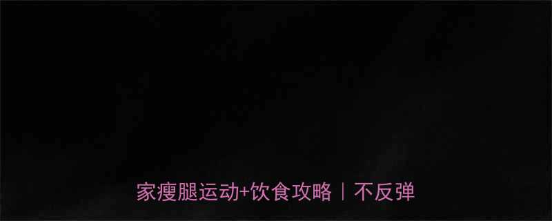 初中生瘦腿必看7天亲测有效居家瘦腿运动饮食攻略不反弹懒人教程-第1张图片-ZBLOG