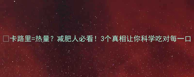 卡路里热量减肥人必看3个真相让你科学吃对每一口-第1张图片-ZBLOG