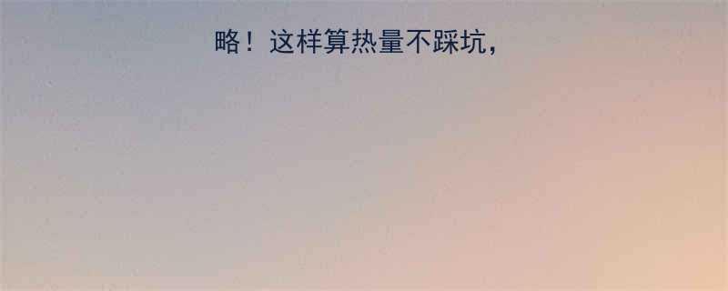 卡路里换算全攻略这样算热量不踩坑减肥控卡一网打尽-第1张图片-ZBLOG