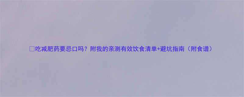 吃减肥药要忌口吗附我的亲测有效饮食清单避坑指南附食谱-第1张图片-ZBLOG