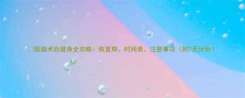🔥吸脂术后健身全攻略：恢复期、时间表、注意事项（附7天计划）-第1张图片-ZBLOG