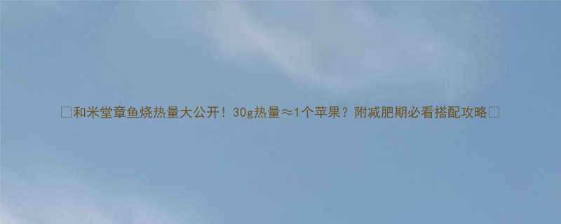 和米堂章鱼烧热量大公开30g热量1个苹果附减肥期必看搭配攻略-第2张图片-ZBLOG