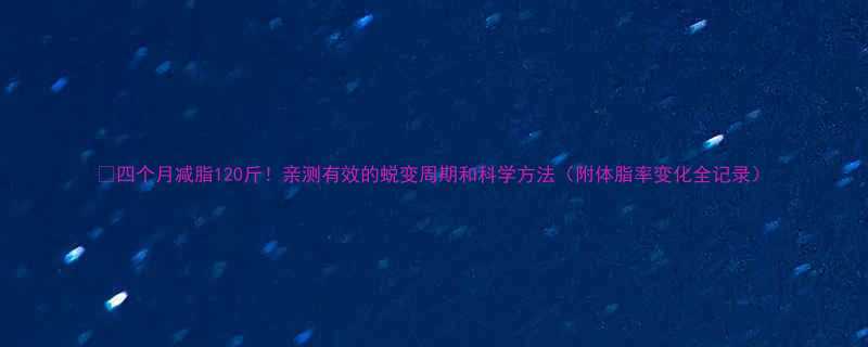 120斤！亲测有效的蜕变周期和科学方法（附体脂率变化全记录）-第1张图片-ZBLOG
