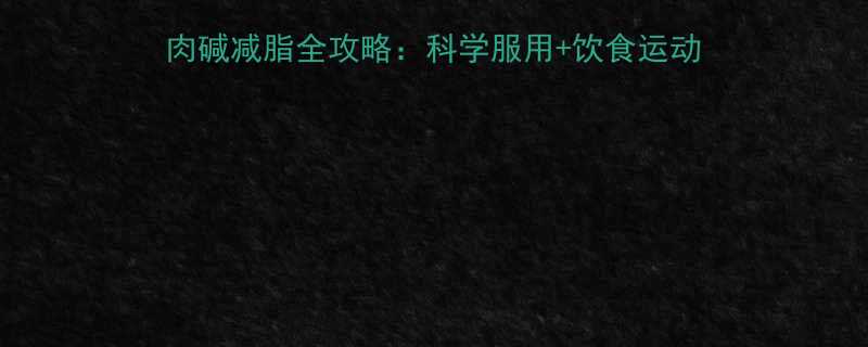国家体育总局认证左旋肉碱减脂全攻略科学服用饮食运动指南30天腰围直降8cm-第2张图片-ZBLOG