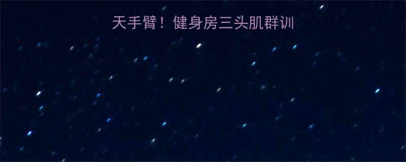 在家高效练出逆天手臂健身房三头肌群训练动作全附教程-第1张图片-ZBLOG