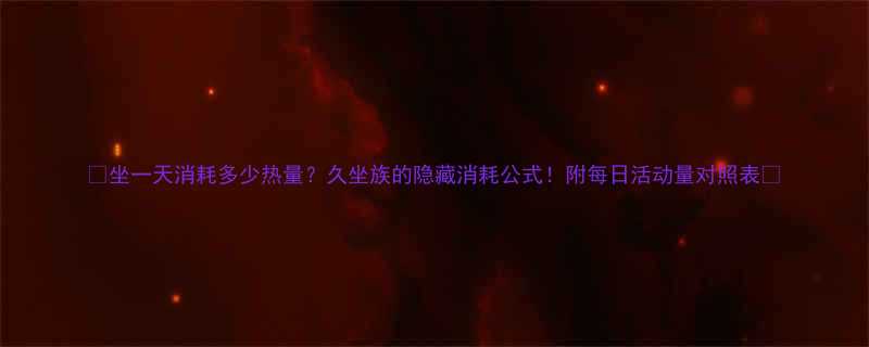 坐一天消耗多少热量久坐族的隐藏消耗公式附每日活动量对照表-第1张图片-ZBLOG