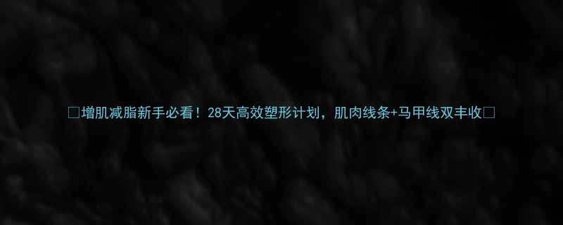 增肌减脂新手必看28天高效塑形计划肌肉线条马甲线双丰收-第1张图片-ZBLOG