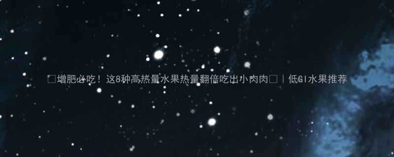 🔥增肥必吃！这8种高热量水果热量翻倍吃出小肉肉💪｜低GI水果推荐-第3张图片-ZBLOG