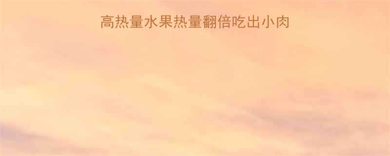 🔥增肥必吃！这8种高热量水果热量翻倍吃出小肉肉💪｜低GI水果推荐-第1张图片-ZBLOG