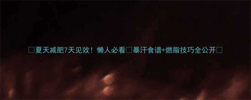 夏天减肥7天见效懒人必看暴汗食谱燃脂技巧全公开-第1张图片-ZBLOG