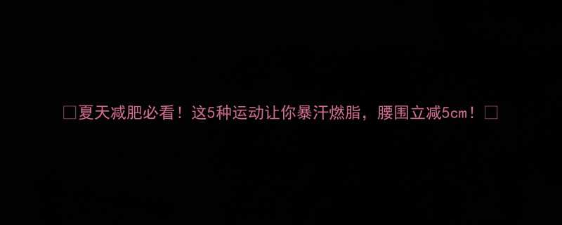 夏天减肥必看这5种运动让你暴汗燃脂腰围立减5cm-第2张图片-ZBLOG
