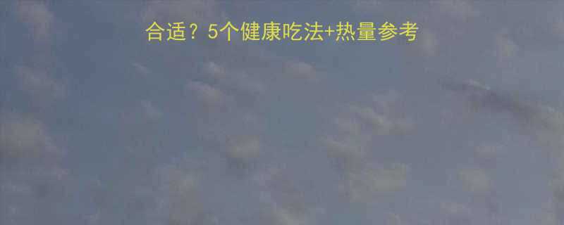5个健康吃法+热量参考表，这样吃不胖还养生！-第1张图片-ZBLOG