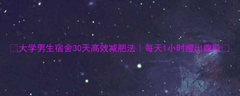 🔥大学男生宿舍30天高效减肥法｜每天1小时瘦出腹肌✨-第2张图片-ZBLOG