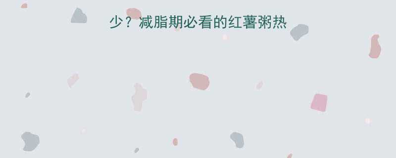 大米红薯粥热量多少减脂期必看的红薯粥热量表低卡食谱攻略-第2张图片-ZBLOG