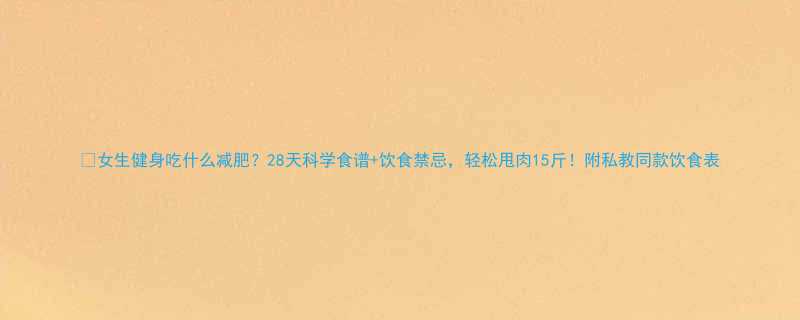 女生健身吃什么减肥28天科学食谱饮食禁忌轻松甩肉15斤附私教同款饮食表-第3张图片-ZBLOG