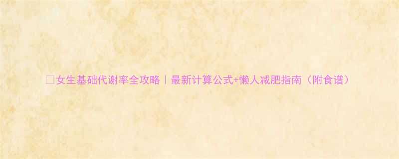 女生基础代谢率全攻略最新计算公式懒人减肥指南附食谱-第2张图片-ZBLOG
