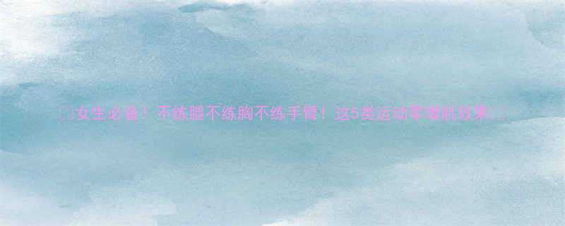女生必备不练腿不练胸不练手臂这5类运动零增肌效果-第2张图片-ZBLOG