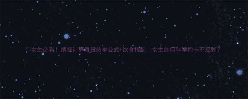 女生必看精准计算每日热量公式饮食搭配女生如何科学控卡不反弹-第1张图片-ZBLOG