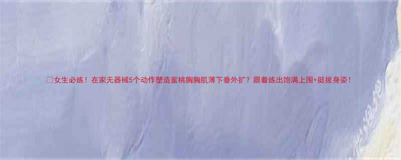 女生必练在家无器械5个动作塑造蜜桃胸胸肌薄下垂外扩跟着练出饱满上围挺拔身姿-第2张图片-ZBLOG