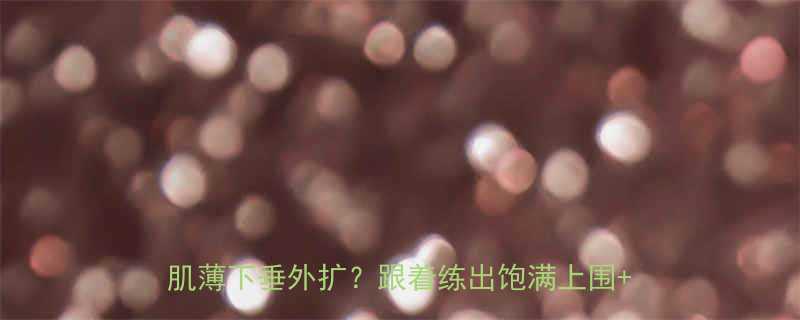 女生必练在家无器械5个动作塑造蜜桃胸胸肌薄下垂外扩跟着练出饱满上围挺拔身姿-第1张图片-ZBLOG