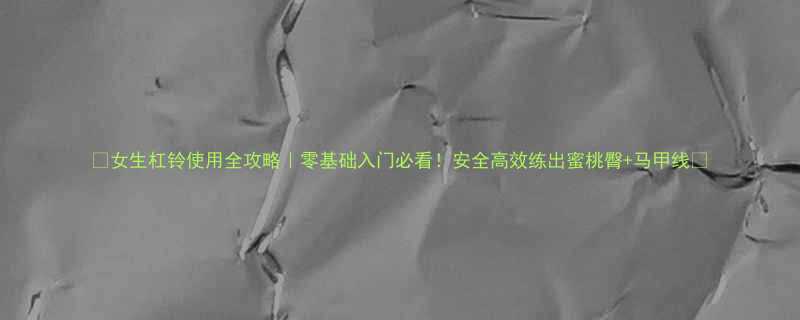 女生杠铃使用全攻略零基础入门必看安全高效练出蜜桃臀马甲线-第2张图片-ZBLOG