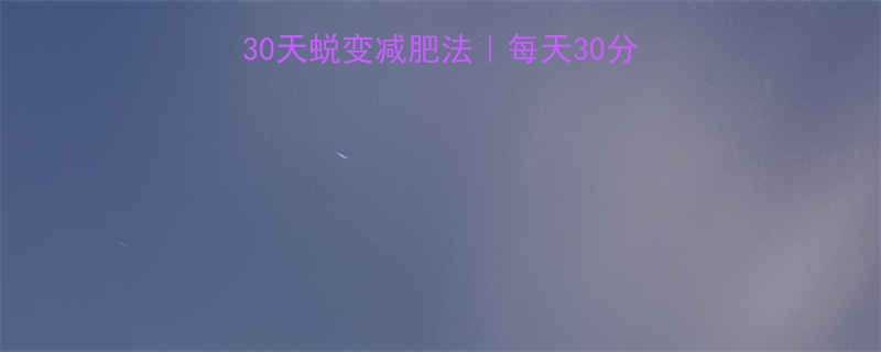 安以轩亲测有效的30天蜕变减肥法每天30分钟跟练饮食表公开-第2张图片-ZBLOG