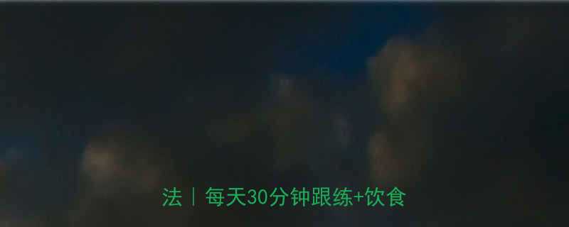 安以轩亲测有效的30天蜕变减肥法每天30分钟跟练饮食表公开-第1张图片-ZBLOG