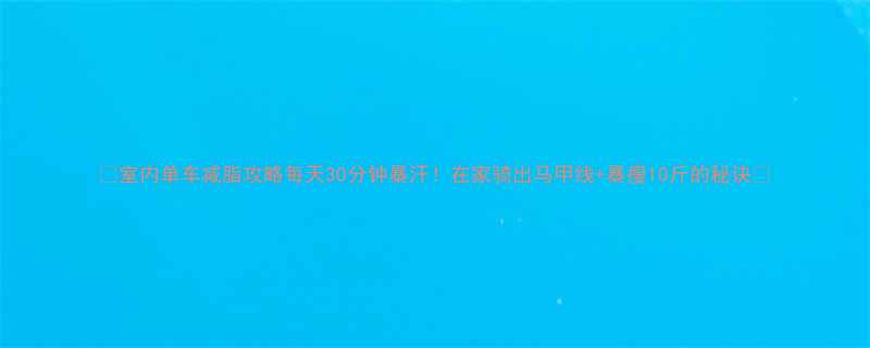 室内单车减脂攻略每天30分钟暴汗在家骑出马甲线暴瘦10斤的秘诀-第2张图片-ZBLOG