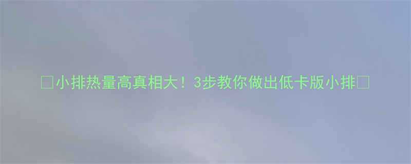 小排热量高真相大3步教你做出低卡版小排-第1张图片-ZBLOG