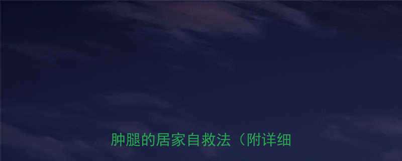 🔥小腿浮肿别担心！5个快速消除肿腿的居家自救法（附详细教程）-第1张图片-ZBLOG