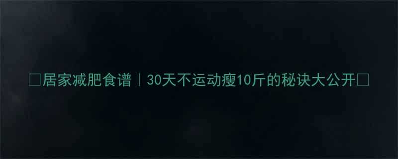 居家减肥食谱30天不运动瘦10斤的秘诀大公开-第1张图片-ZBLOG