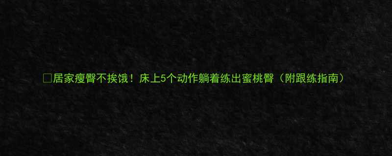 5个动作躺着练出蜜桃臀（附跟练指南）-第1张图片-ZBLOG