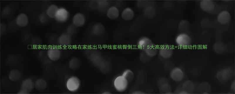 居家肌肉训练全攻略在家练出马甲线蜜桃臀倒三角5大高效方法详细动作图解-第3张图片-ZBLOG
