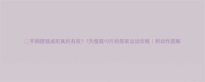 平躺蹬腿减肥真的有效7天瘦腿10斤的居家运动攻略附动作图解-第1张图片-ZBLOG