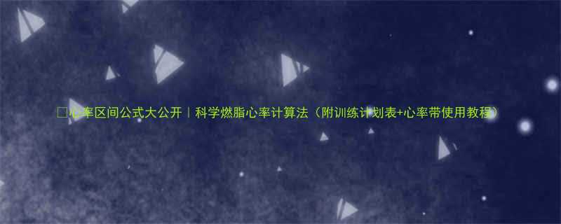 心率区间公式大公开科学燃脂心率计算法附训练计划表心率带使用教程-第1张图片-ZBLOG