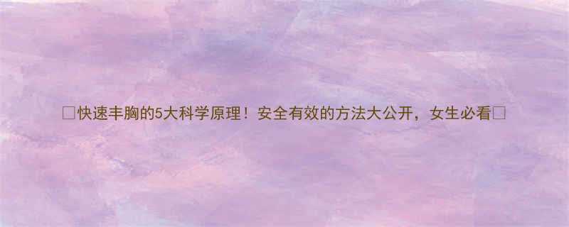 快速丰胸的5大科学原理安全有效的方法大公开女生必看-第1张图片-ZBLOG