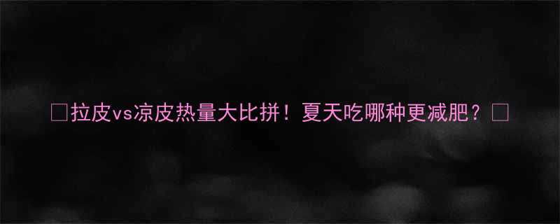 拉皮vs凉皮热量大比拼夏天吃哪种更减肥-第2张图片-ZBLOG