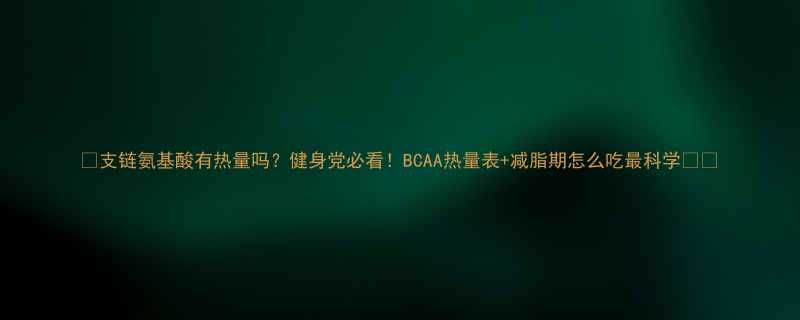 支链氨基酸有热量吗健身党必看BCAA热量表减脂期怎么吃最科学-第1张图片-ZBLOG