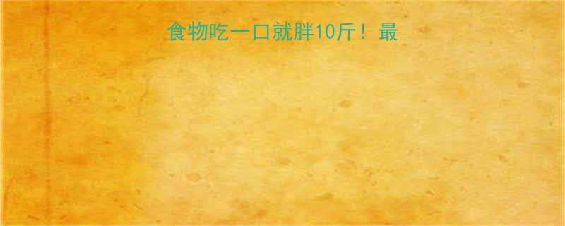 救命这些高热量食物吃一口就胖10斤最新热量排行榜来了-第1张图片-ZBLOG