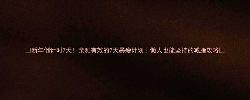 新年倒计时7天亲测有效的7天暴瘦计划懒人也能坚持的减脂攻略-第1张图片-ZBLOG