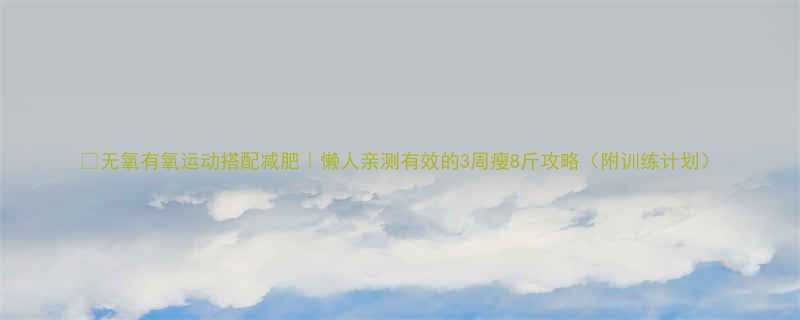 无氧有氧运动搭配减肥懒人亲测有效的3周瘦8斤攻略附训练计划-第1张图片-ZBLOG