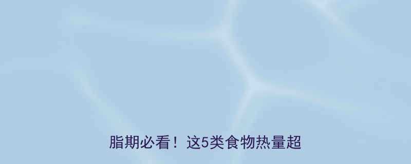 日常食物热量表避坑指南女生减脂期必看这5类食物热量超乎想象-第1张图片-ZBLOG