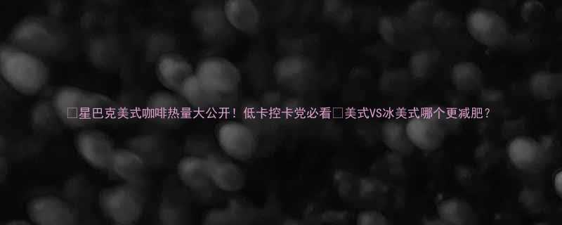 星巴克美式咖啡热量大公开低卡控卡党必看美式VS冰美式哪个更减肥-第1张图片-ZBLOG