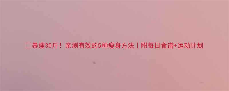 暴瘦30斤亲测有效的5种瘦身方法附每日食谱运动计划-第1张图片-ZBLOG