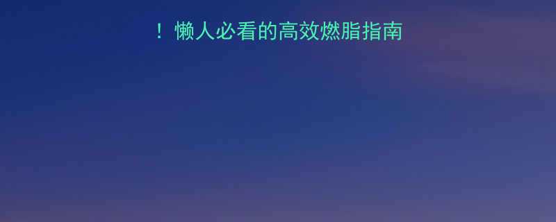 最全减肥运动推荐懒人必看的高效燃脂指南附私教同款计划表-第2张图片-ZBLOG