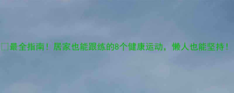 最全指南居家也能跟练的8个健康运动懒人也能坚持-第2张图片-ZBLOG
