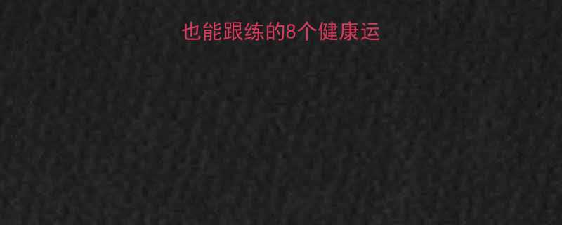 最全指南居家也能跟练的8个健康运动懒人也能坚持-第1张图片-ZBLOG