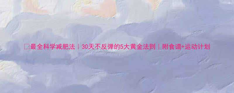 最全科学减肥法30天不反弹的5大黄金法则附食谱运动计划-第1张图片-ZBLOG