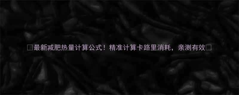 最新减肥热量计算公式精准计算卡路里消耗亲测有效-第1张图片-ZBLOG