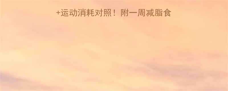 🔥最新版食物热量表+运动消耗对照！附一周减脂食谱+健身党必看指南💡-第1张图片-ZBLOG